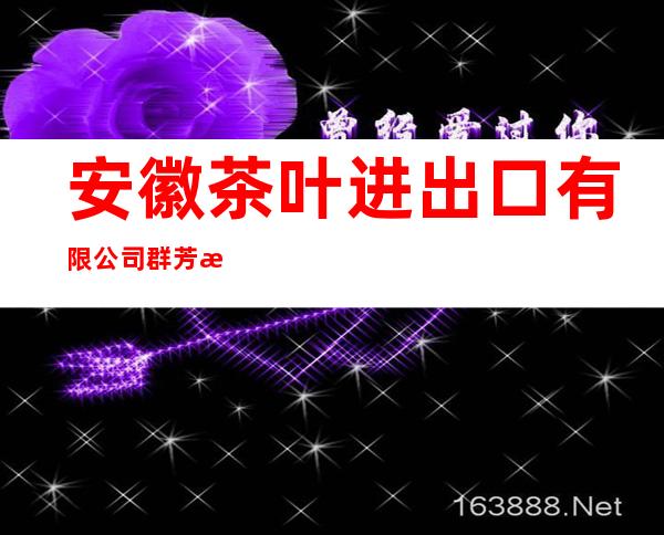 安徽茶叶进出口有限公司群芳最部